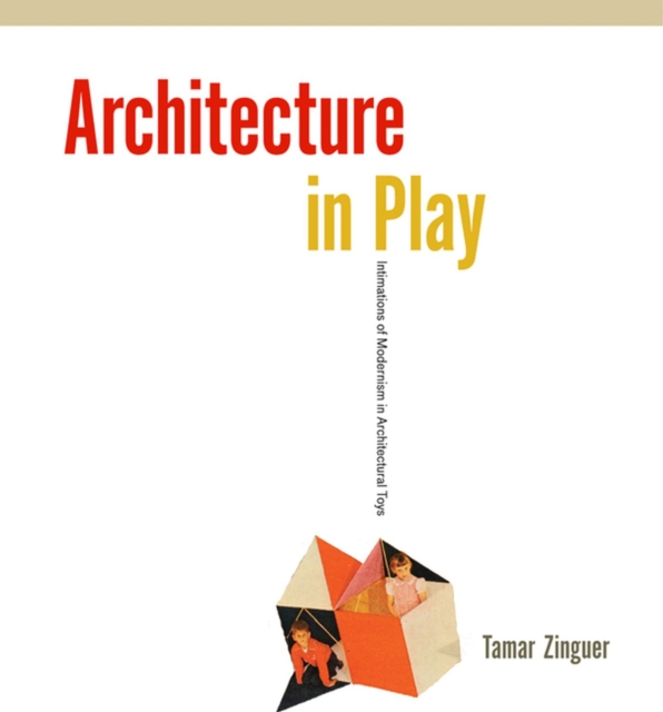Architecture in Play : Intimations of Modernism in Architectural Toys, Hardback Book