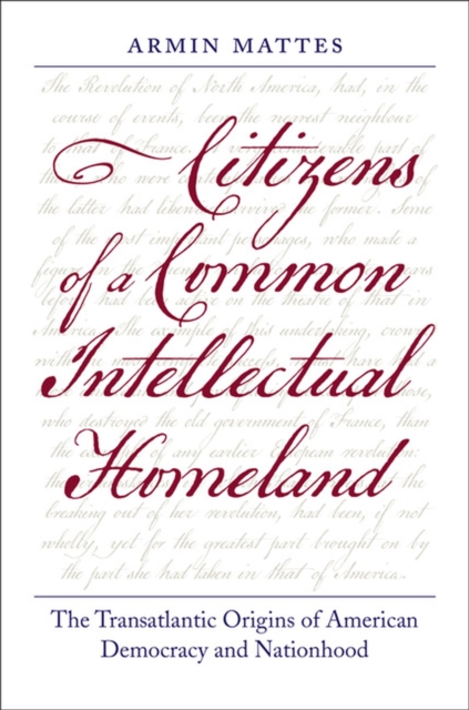 Citizens of a Common Intellectual Homeland : The Transatlantic Origins of American Democracy and Nationhood, Hardback Book