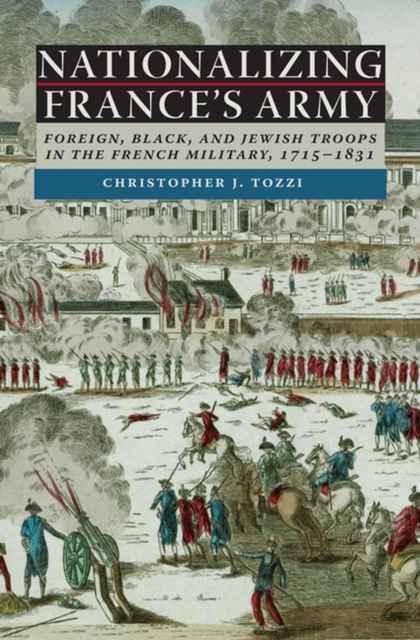 Nationalizing France's Army : Foreign, Black, and Jewish Troops in the French Military, 1715-1831, Hardback Book