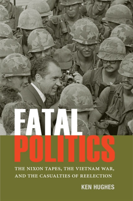 Fatal Politics : The Nixon Tapes, the Vietnam War, and the Casualties of Reelection, Paperback / softback Book