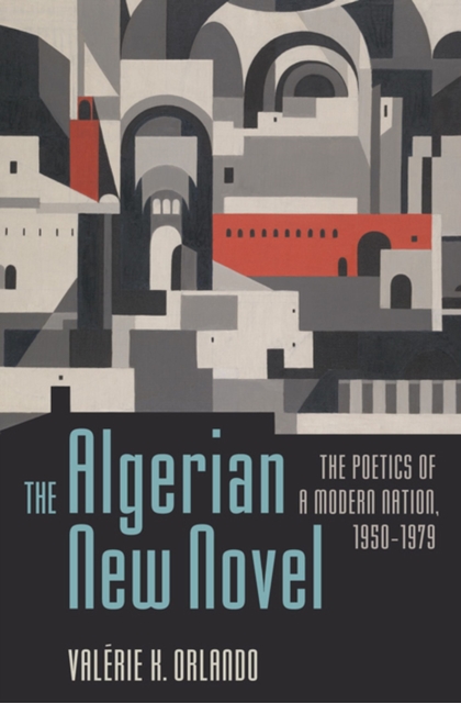 The Algerian New Novel : The Poetics of a Modern Nation, 1950-1979, Hardback Book