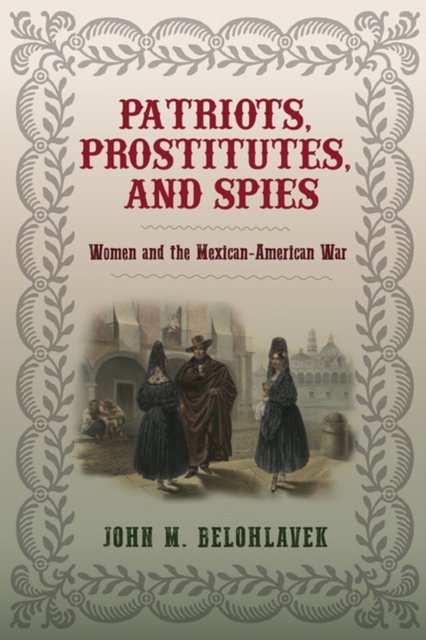 Patriots, Prostitutes, and Spies : Women and the Mexican-American War, Hardback Book