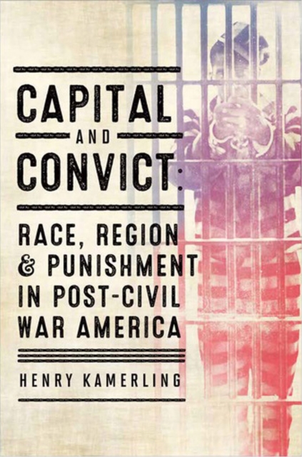 Capital and Convict : Race, Region, and Punishment in Post-Civil War America, Hardback Book