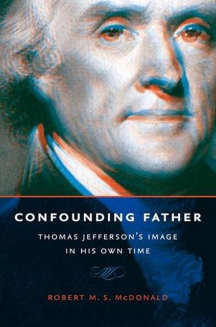 Confounding Father : Thomas Jefferson's Image in His Own Time, Paperback / softback Book