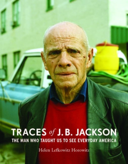 Traces of J.B. Jackson : The Man Who Taught Us to See Everyday America, Hardback Book