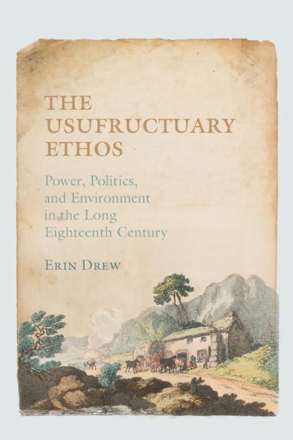 The Usufructuary Ethos : Power, Politics, and Environment in the Long Eighteenth Century, Hardback Book