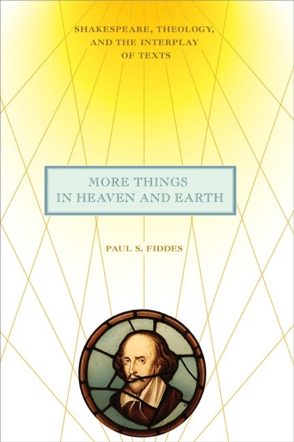 More Things in Heaven and Earth : Shakespeare, Theology, and the Interplay of Texts, Hardback Book