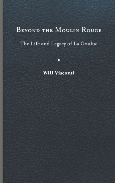 Beyond the Moulin Rouge : The Life and Legacy of La Goulue, Hardback Book