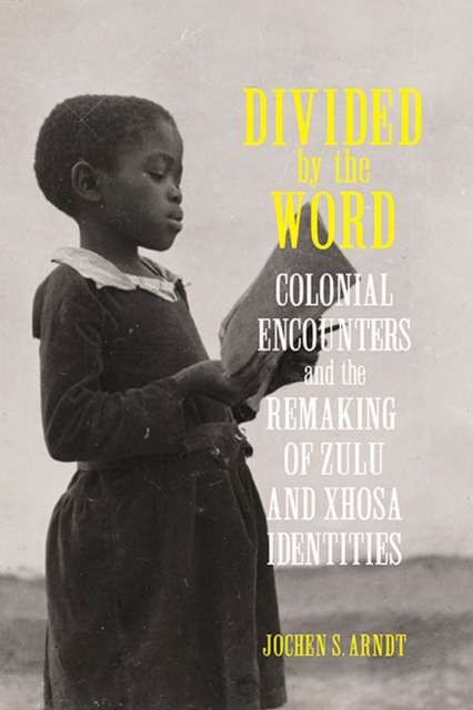 Divided by the Word : Colonial Encounters and the Remaking of Zulu and Xhosa Identities, Hardback Book