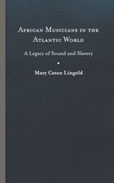 African Musicians in the Atlantic World : Legacies of Sound and Slavery, Hardback Book