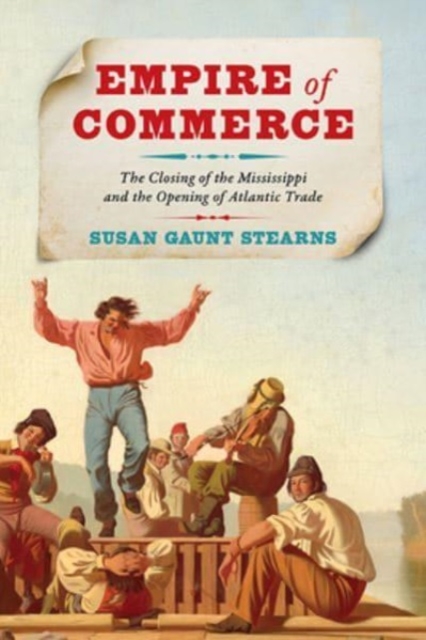 Empire of Commerce : The Closing of the Mississippi and the Opening of Atlantic Trade, Hardback Book