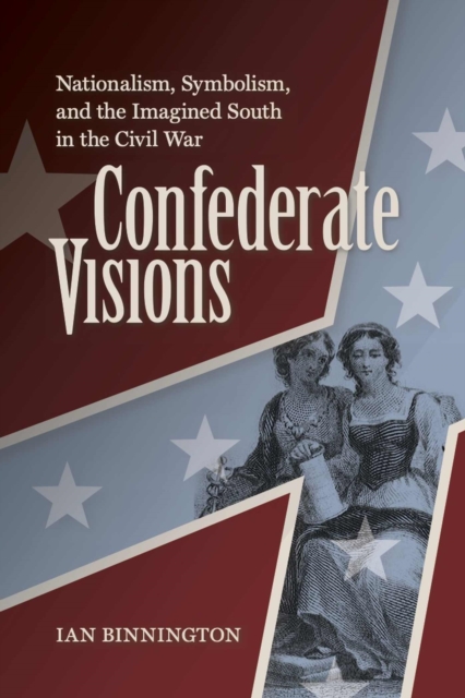 Confederate Visions : Nationalism, Symbolism, and the Imagined South in the Civil War, Paperback / softback Book