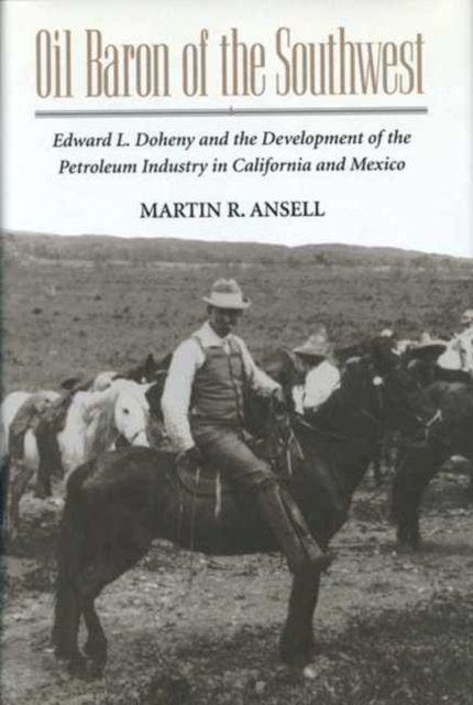 Oil Baron of the Southwest : Edward L. Doheny and the Development of the Petroleum Industry in California and Mexico, Paperback / softback Book
