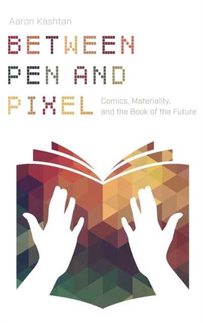 Between Pen and Pixel : Comics, Materiality, and the Book of the Future, Hardback Book