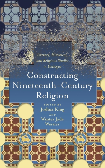 Constructing Nineteenth-Century Religion : Literary, Historical, and Religious Studies in Dialogue, Hardback Book