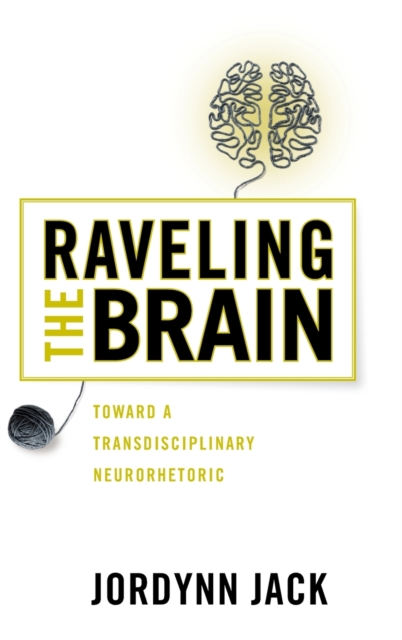 Raveling the Brain : Toward a Transdisciplinary Neurorhetoric, Hardback Book