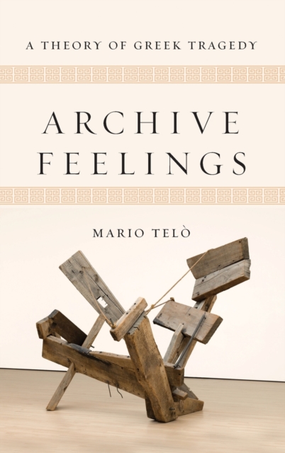 Archive Feelings : A Theory of Greek Tragedy, Hardback Book