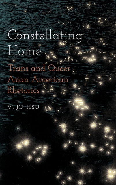 Constellating Home : Trans and Queer Asian American Rhetorics, Hardback Book
