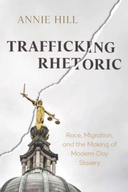Trafficking Rhetoric : Race, Migration, and the Making of Modern-Day Slavery, Hardback Book