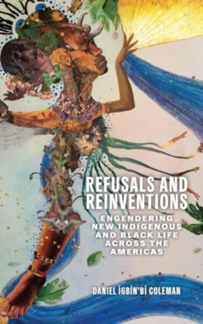 Refusals and Reinventions : Engendering New Indigenous and Black Life across the Americas, Hardback Book