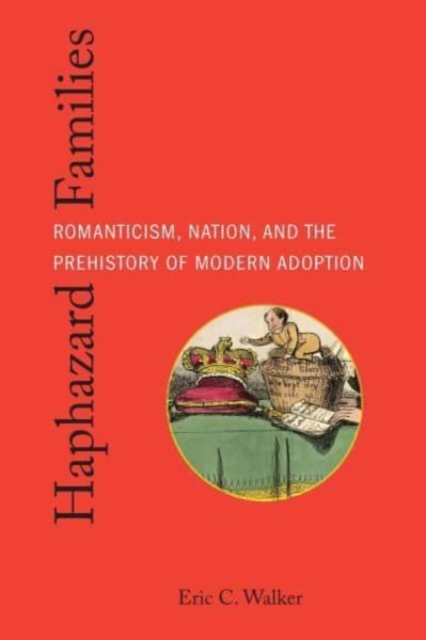 Haphazard Families : Romanticism, Nation, and the Prehistory of Modern Adoption, Hardback Book