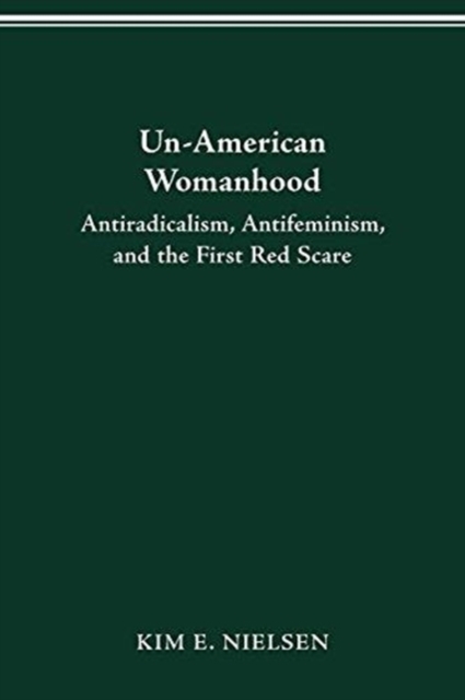 Un-American Womanhood : Antiradicalism, Antifeminism and the First Red Scare, Paperback / softback Book