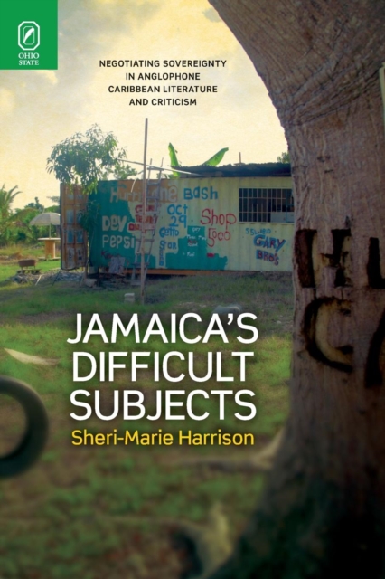 Jamaica's Difficult Subjects : Negotiating Sovereignty in Anglophone Caribbean Literature and Criticism, Paperback / softback Book