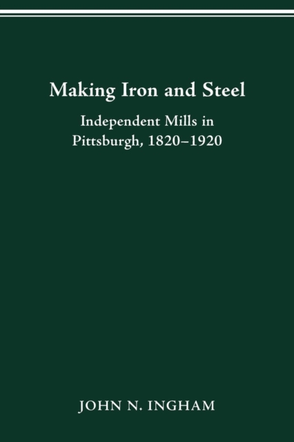 Making Iron Steel : Independent Mills in Pittsburgh, 1820-19, Paperback / softback Book