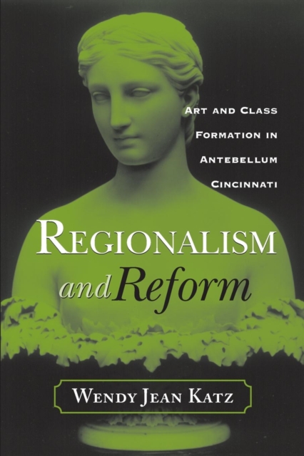 Regionalism and Reform : Art and Class Formation in Antebellum CI, Paperback / softback Book