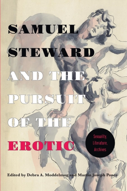 Samuel Steward and the Pursuit of the Erotic Sexuality, Literature, Archives : Sexuality, Literature, Archives, Paperback / softback Book