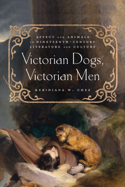 Victorian Dogs, Victorian Men : Affect and Animals in Nineteenth-Century Literature and Culture, Paperback / softback Book