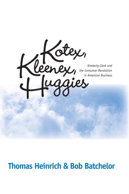 Kotex, Kleenex, Huggies : Kimberly-Clark and the Consumer Revolution in American Business, Paperback / softback Book