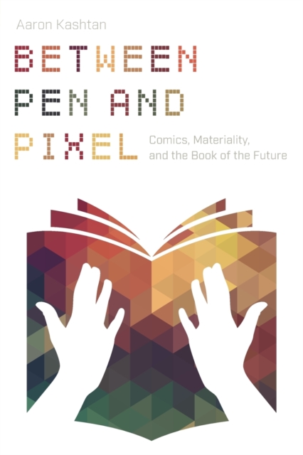 Between Pen and Pixel : Comics, Materiality, and the Book of the Future, Paperback / softback Book