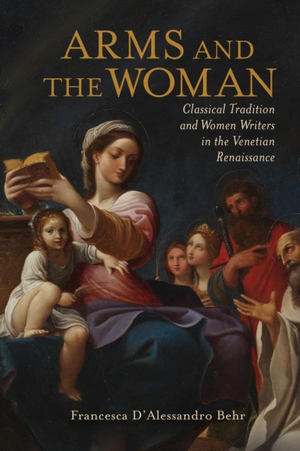 Arms and the Woman : Classical Tradition and Women Writers in the Venetian Renaissance, Paperback / softback Book
