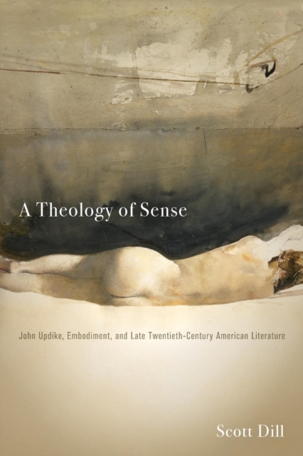 A Theology of Sense : John Updike, Embodiment, and Late Twentieth-Century American Literature, Paperback / softback Book