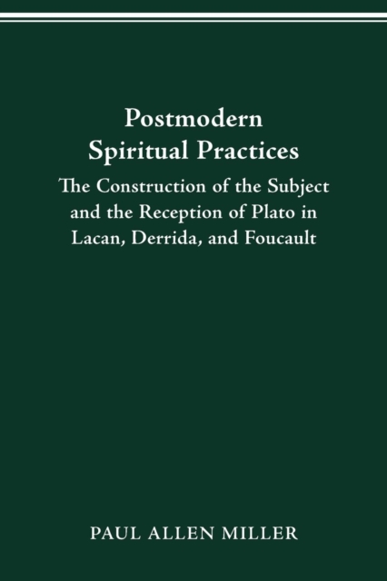 Postmodern Spiritual Practices : The Construction of the Subject and the Reception of Plato in Lacan, Derrida, and Foucault, Paperback / softback Book