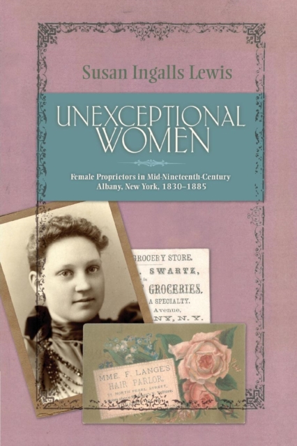 Unexceptional Women : Female Proprietors in Mid-Nineteenth-Century Albany, New York, 1830-1885, Paperback / softback Book