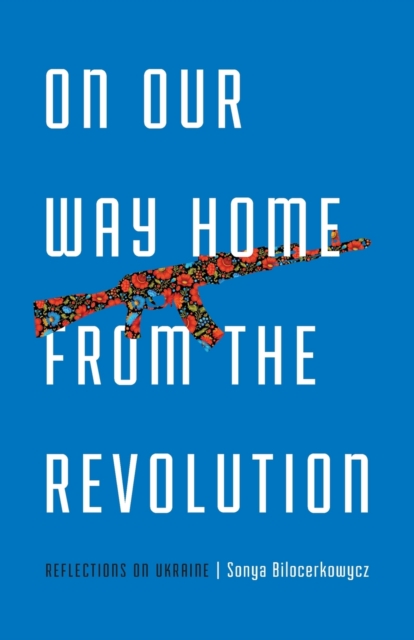 On Our Way Home from the Revolution : Reflections on Ukraine, Paperback / softback Book