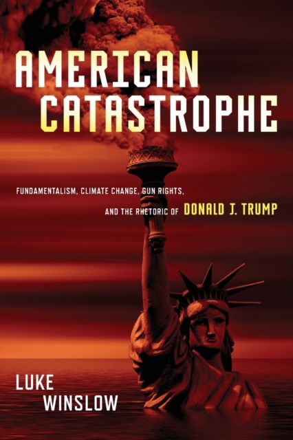 American Catastrophe : Fundamentalism, Climate Change, Gun Rights, and the Rhetoric of Donald J. Trump, Paperback / softback Book