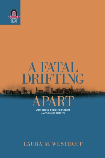 A Fatal Drifting Apart : Democratic Social Knowledge and Chicago Reform, Paperback / softback Book