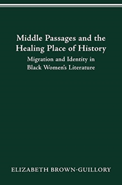 Middle Passages and the Healing Place of History : Migration and Identity in Black Women's Literature, Paperback / softback Book