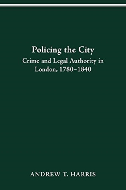 Policing the City : Crime & Legal Authority in London, 1780-1840, Paperback / softback Book