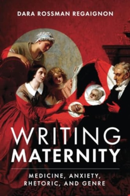 Writing Maternity : Medicine, Anxiety, Rhetoric, and Genre, Paperback / softback Book
