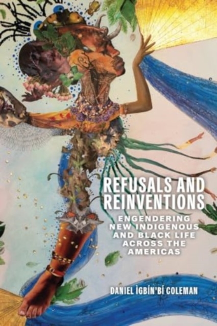 Refusals and Reinventions : Engendering New Indigenous and Black Life across the Americas, Paperback / softback Book