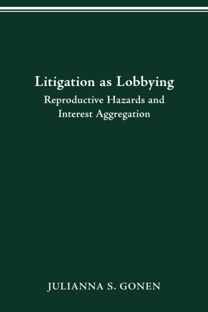LITIGATION AS LOBBYING : REPRODUCTIVE HAZARDS & INTEREST AGGREGATION, PDF eBook