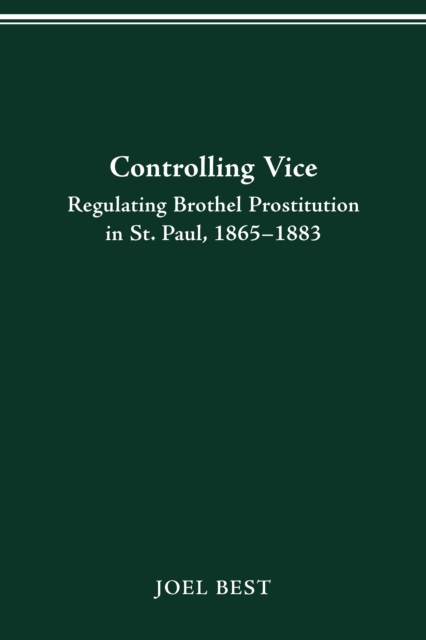 CONTROLLING VICE : REGULATING BROTHEL PROSTITUTION IN ST. PAUL, 1865-1883, PDF eBook