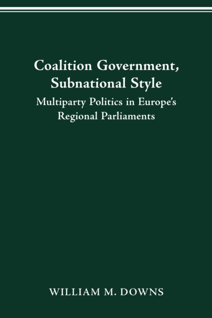 COALITION GOVERNMENT, SUBNATIONAL STYLE : MULTIPARTY POLITICS IN EUROPE'S REGIONAL PARLIAMENTS, PDF eBook
