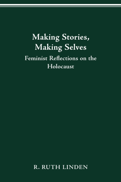 MAKING STORIES, MAKING SELVES : FEMINIST REFLECTIONS ON THE HOLOCAUST, PDF eBook