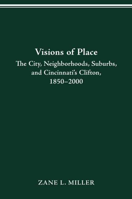 VISIONS OF PLACE : CITY, NEIGHBORHOODS, SUBURBS, AND CINCINNATI'S CLIFTON, 1850-2000, PDF eBook