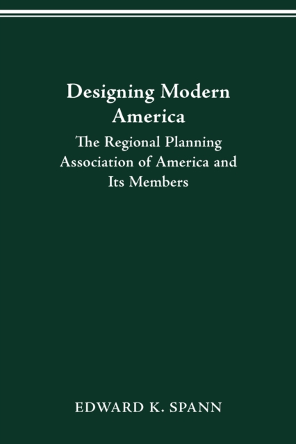 DESIGNING MODERN AMERICA : THE REGIONAL PLANNING ASSOCIATION OF AMERICA AND ITS MEMBERS, PDF eBook